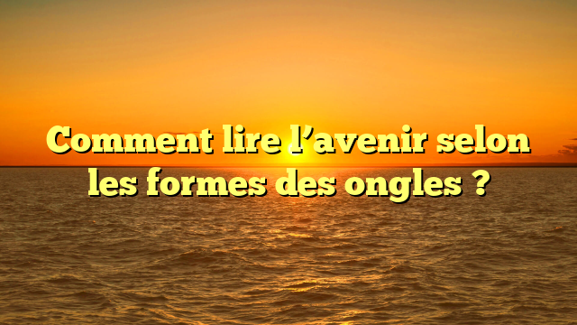 Comment lire l’avenir selon les formes des ongles ?